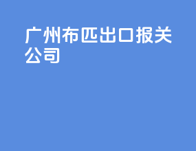 广州布匹出口报关公司