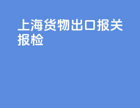 上海货物出口报关报检