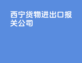 西宁货物进出口报关公司