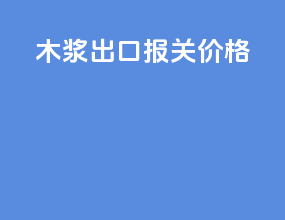 木浆出口报关价格