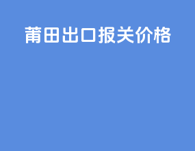莆田出口报关价格