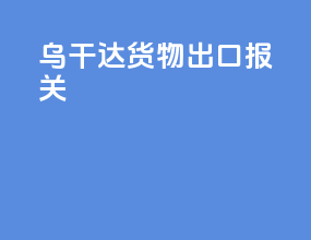 乌干达货物出口报关