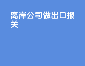 离岸公司做出口报关
