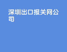 深圳出口报关网公司