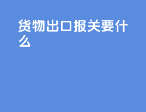 货物出口报关要什么