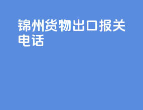 锦州货物出口报关电话