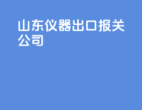 山东仪器出口报关公司