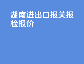 湖南进出口报关报检报价