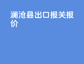 澜沧县出口报关报价