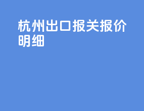 杭州出口报关报价明细