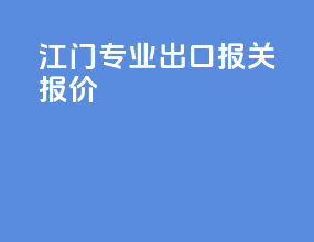 江门专业出口报关报价