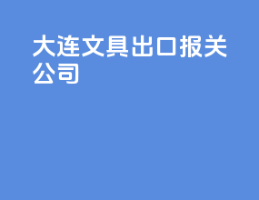 大连文具出口报关公司