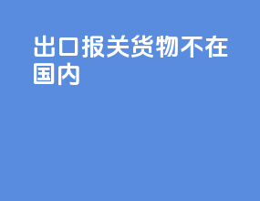 出口报关货物不在国内