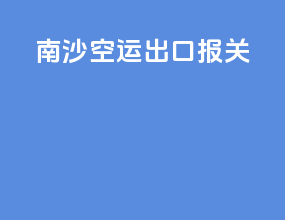 南沙空运出口报关