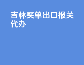 吉林买单出口报关代办