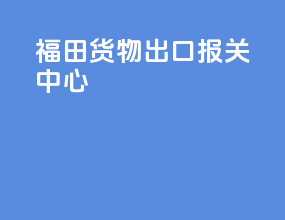 福田货物出口报关中心