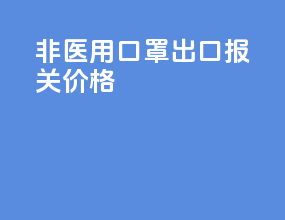 非医用口罩出口报关价格