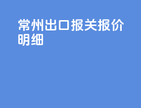 常州出口报关报价明细