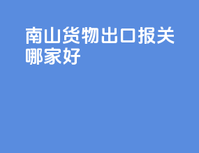 南山货物出口报关哪家好
