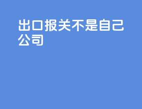 出口报关不是自己公司