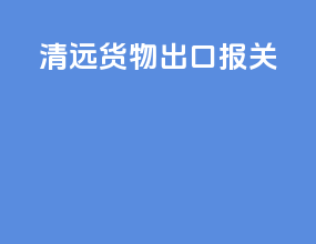 清远货物出口报关