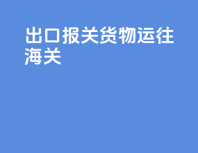 出口报关货物运往海关