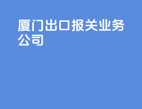 厦门出口报关业务公司