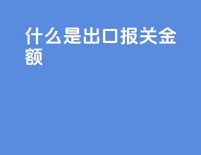 什么是出口报关金额