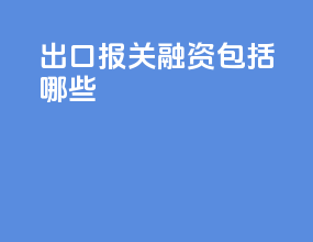出口报关融资包括哪些
