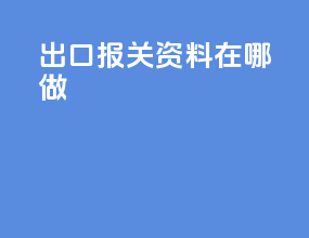 出口报关资料在哪做