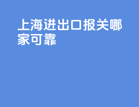 上海进出口报关哪家可靠