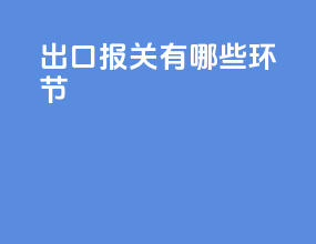 出口报关有哪些环节