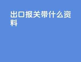 出口报关带什么资料