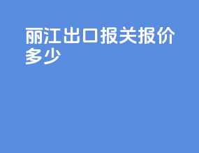 丽江出口报关报价多少