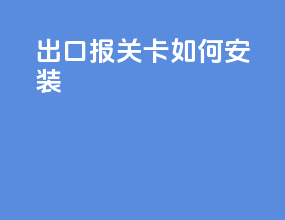出口报关卡如何安装