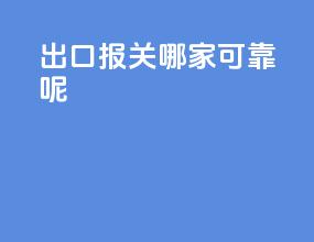 出口报关哪家可靠呢