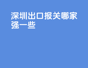 深圳出口报关哪家强一些