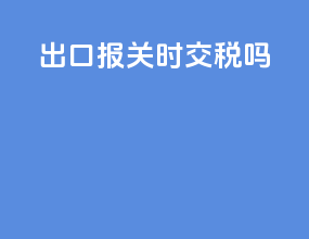 出口报关时交税吗