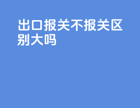 出口报关不报关区别大吗