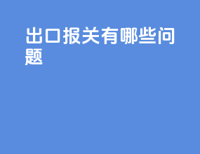 出口报关有哪些问题
