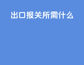出口报关所需什么