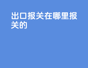 出口报关在哪里报关的