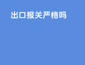 出口报关严格吗