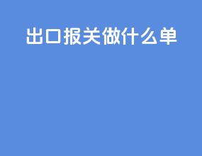 出口报关做什么单