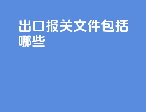 出口报关文件包括哪些