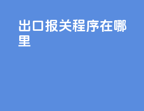 出口报关程序在哪里