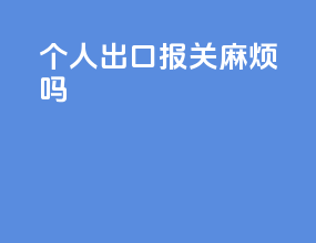 个人出口报关麻烦吗