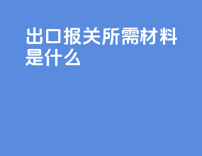 出口报关所需材料是什么