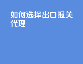 如何选择出口报关代理