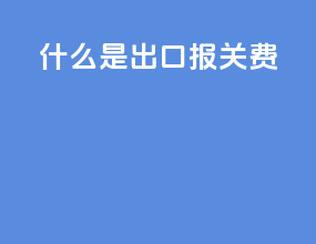 什么是出口报关费